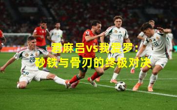  君麻吕vs我爱罗：砂铁与骨刃的终极对决