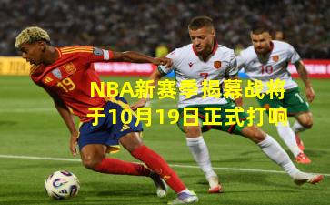 NBA新赛季揭幕战将于10月19日正式打响