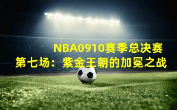  NBA0910赛季总决赛第七场：紫金王朝的加冕之战