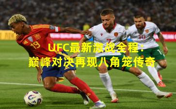UFC最新激战全程：巅峰对决再现八角笼传奇