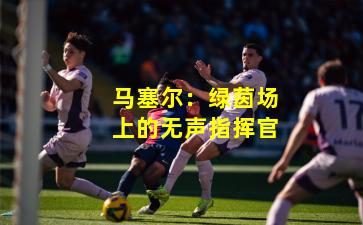 马塞尔：绿茵场上的无声指挥官