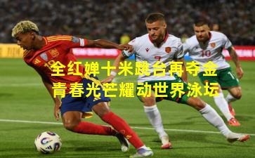 全红婵十米跳台再夺金 青春光芒耀动世界泳坛